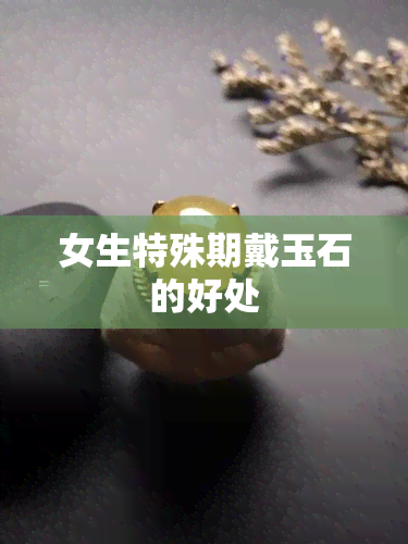 女生特殊期戴玉石的好处