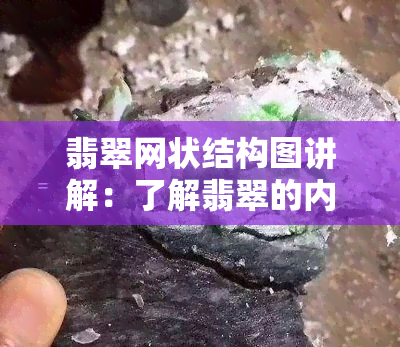 翡翠网状结构图讲解：了解翡翠的内部构造和特点