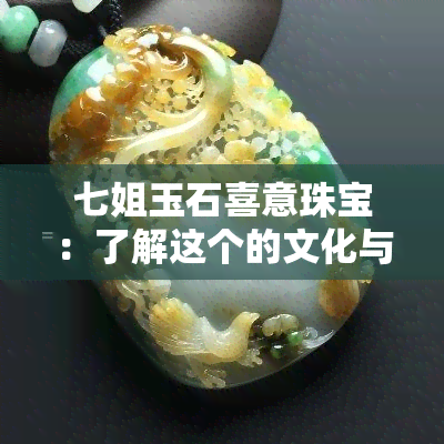 七姐玉石喜意珠宝：了解这个的文化与产品特色