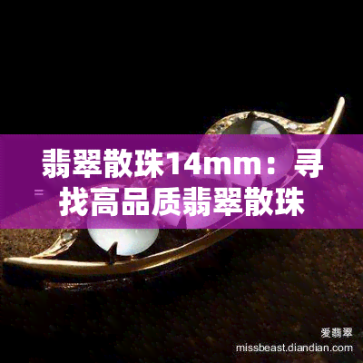 翡翠散珠14mm：寻找高品质翡翠散珠14mm供应商