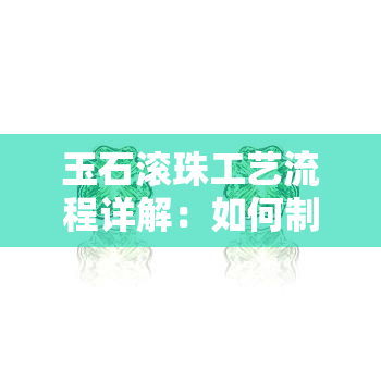 玉石滚珠工艺流程详解：如何制作高质量的玉石滚珠？