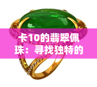 卡10的翡翠佩珠：寻找独特的珠宝，体现品味与高贵