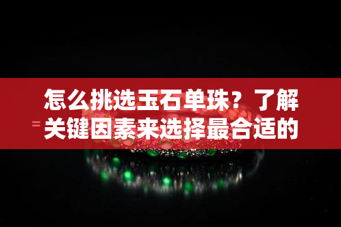 怎么挑选玉石单珠？了解关键因素来选择最合适的玉石单珠