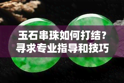 玉石串珠如何打结？寻求专业指导和技巧分享