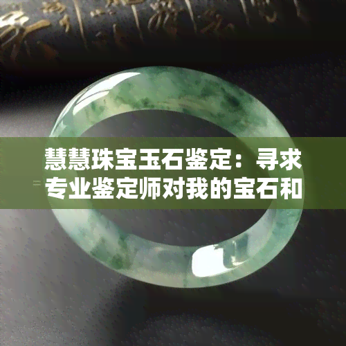 慧慧珠宝玉石鉴定：寻求专业鉴定师对我的宝石和玉石进行鉴定