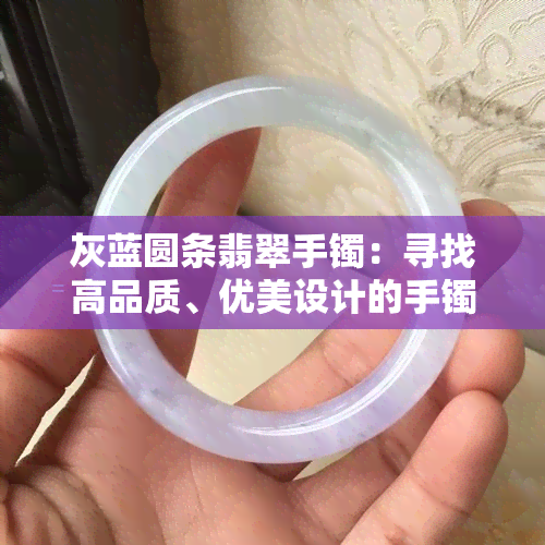 灰蓝圆条翡翠手镯：寻找高品质、优美设计的手镯