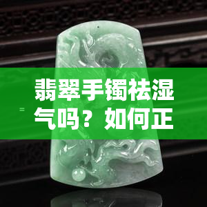 翡翠手镯祛湿气吗？如何正确使用翡翠手镯去除湿气问题？