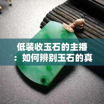 低装收玉石的主播：如何辨别玉石的真伪与价值？