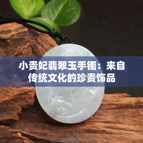 小贵妃翡翠玉手镯：来自传统文化的珍贵饰品