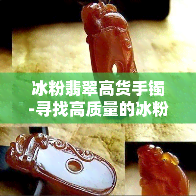 冰粉翡翠高货手镯-寻找高质量的冰粉翡翠手镯