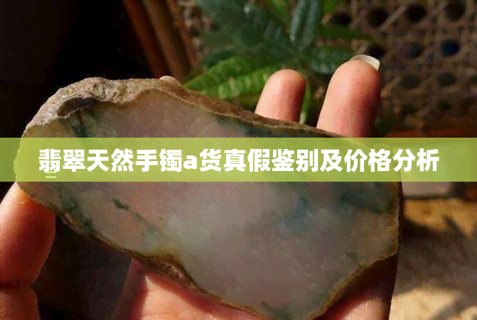 翡翠天然手镯a货真假鉴别及价格分析