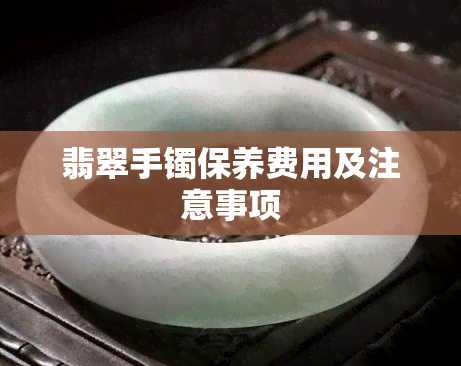 翡翠手镯保养费用及注意事项