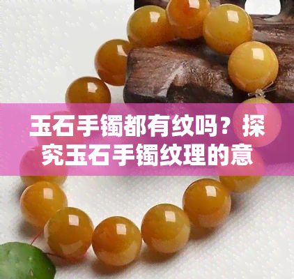 玉石手镯都有纹吗？探究玉石手镯纹理的意义与特点