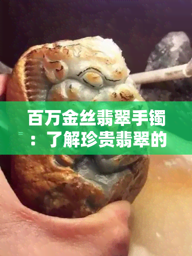 百万金丝翡翠手镯：了解珍贵翡翠的价值和鉴别技巧