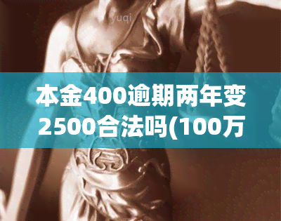 本金400逾期两年变2500合法吗(100万本金变2500万)