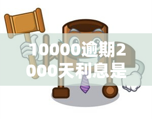 10000逾期2000天利息是多少，的额度逾期一天的利息是多少钱