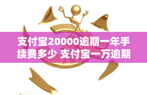 支付宝20000逾期一年手续费多少 支付宝一万逾期一年利息多少