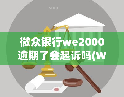 微众银行we2000逾期了会起诉吗(WE2000逾期还不上会被起诉吗)