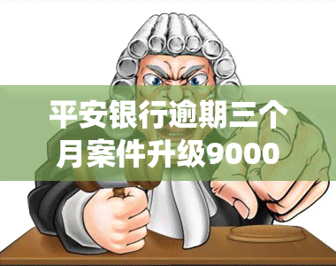 平安银行逾期三个月案件升级9000(平安银行的发信息来说要以诈骗车贷)