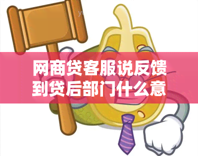 网商贷客服说反馈到贷后部门什么意思 支付宝网商贷怎么联系到贷后专员