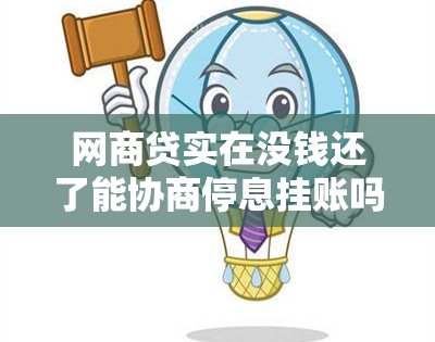 网商贷实在没钱还了能协商停息挂账吗？网商贷怎么协商停息挂账