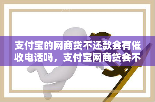 支付宝的网商贷不还款会有电话吗，支付宝网商贷会不会打通讯录