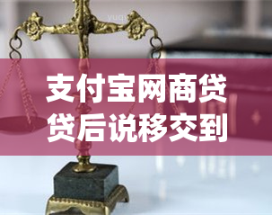 支付宝网商贷贷后说移交到诉讼部门了(支付宝网商贷逾期5天后打电话说要收回贷款)