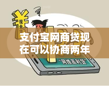 支付宝网商贷现在可以协商两年还款吗，支付宝里的网商贷可以协商还款吗