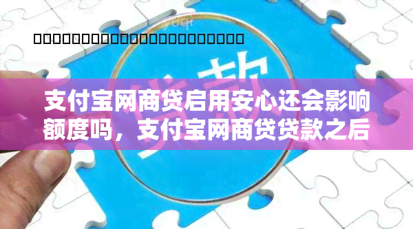 支付宝网商贷启用安心还会影响额度吗，支付宝网商贷贷款之后立即还回去了