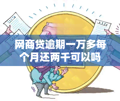 网商贷逾期一万多每个月还两千可以吗 可以协商分期还款吗