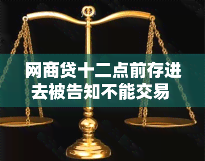 网商贷十二点前存进去被告知不能交易 网商贷本次申请存在风险您暂不能使用