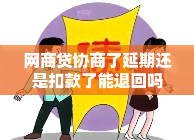 网商贷协商了延期还是扣款了能退回吗？网商贷协商延期后为什么还会扣款