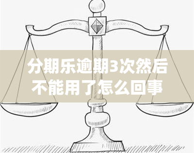 分期乐逾期3次然后不能用了怎么回事(分期乐逾期3天后还了还能继续使用吗)