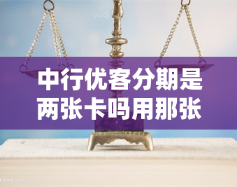 中行优客分期是两张卡吗用那张卡还款，中行优客分期两张卡怎么使用