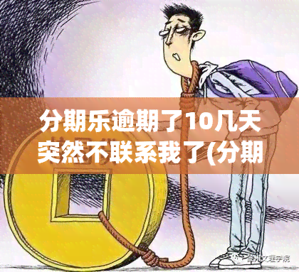 分期乐逾期了10几天突然不联系我了(分期乐逾期了10几天)