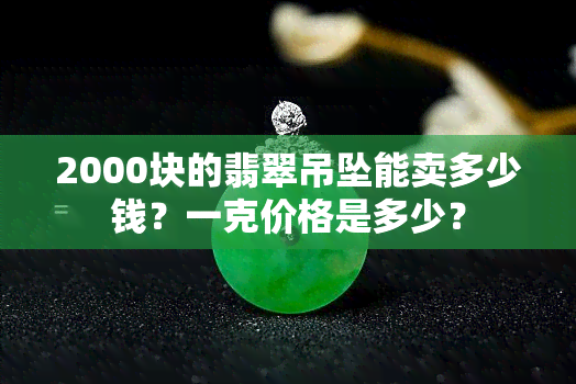 2000块的翡翠吊坠能卖多少钱？一克价格是多少？