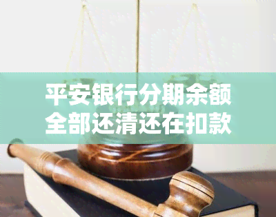 平安银行分期余额全部还清还在扣款中？平安银行分期提前结清提交后多久还