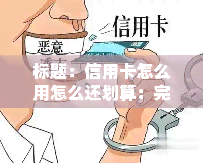 标题：信用卡怎么用怎么还划算：完整指南