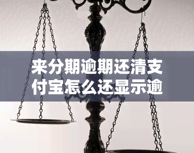 来分期逾期还清支付宝怎么还显示逾期 支付宝来分期逾期会怎么样看完这些就不敢了