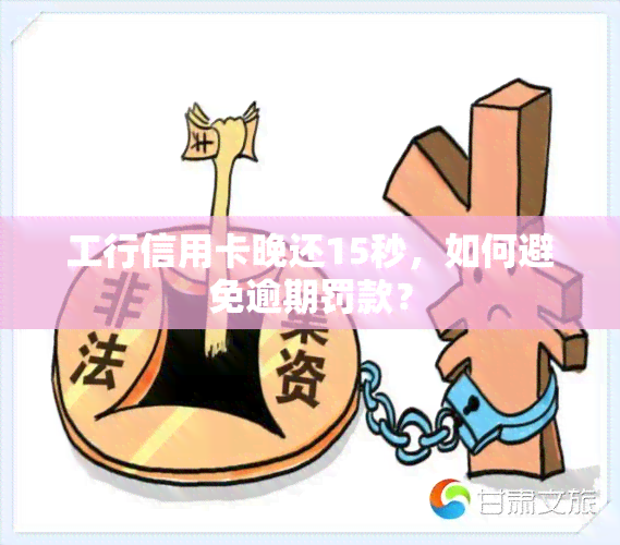 工行信用卡晚还15秒，如何避免逾期罚款？