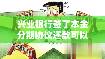 兴业银行签了本金分期协议还款可以吗？兴业银行分期付款剩余本金是什么意思