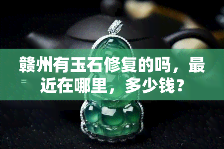 赣州有玉石修复的吗，最近在哪里，多少钱？