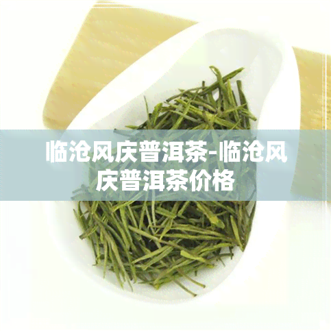 临沧风庆普洱茶-临沧风庆普洱茶价格