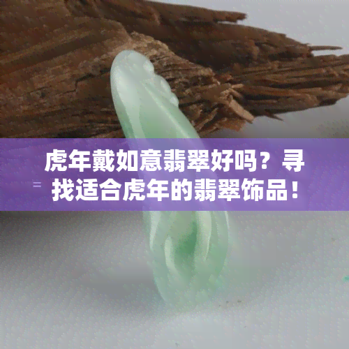 虎年戴如意翡翠好吗？寻找适合虎年的翡翠饰品！