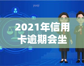 2021年信用卡逾期会坐牢吗，2021年信用卡逾期是否会导致坐牢？你需要知道的一切！