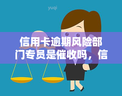 信用卡逾期风险部门专员是吗，信用卡逾期风险部门专员：他们是人员吗？