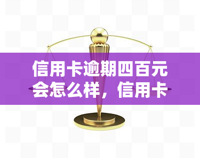 信用卡逾期四百元会怎么样，信用卡逾期400元的后果是什么？