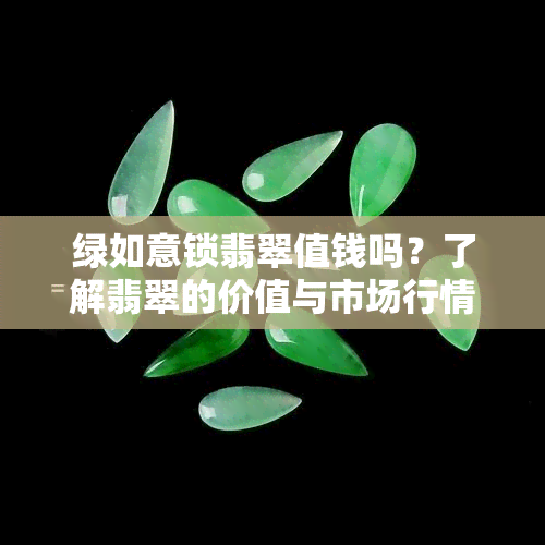 绿如意锁翡翠值钱吗？了解翡翠的价值与市场行情