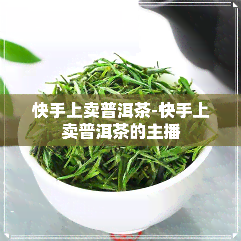 快手上卖普洱茶-快手上卖普洱茶的主播