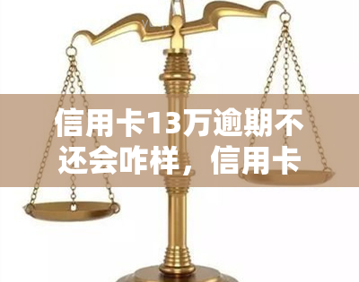 信用卡13万逾期不还会咋样，信用卡13万逾期未还：可能面临的后果与解决办法